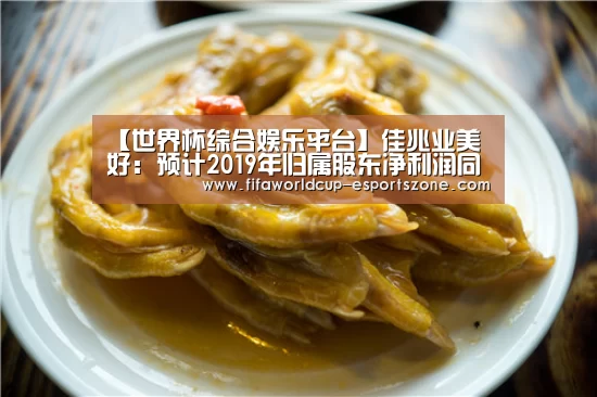 【世界杯综合娱乐平台】佳兆业美好:预计2019年归属股东净利润同比增幅190%(图1) 世界杯综合娱乐平台