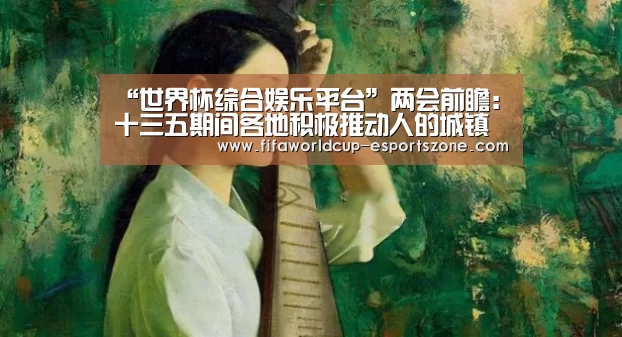 “世界杯综合娱乐平台”两会前瞻:十三五期间各地积极推动人的城镇化(图2) 世界杯综合娱乐平台